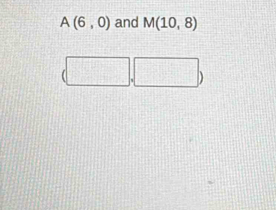 A(6,0) and M(10,8)
| ,□ )