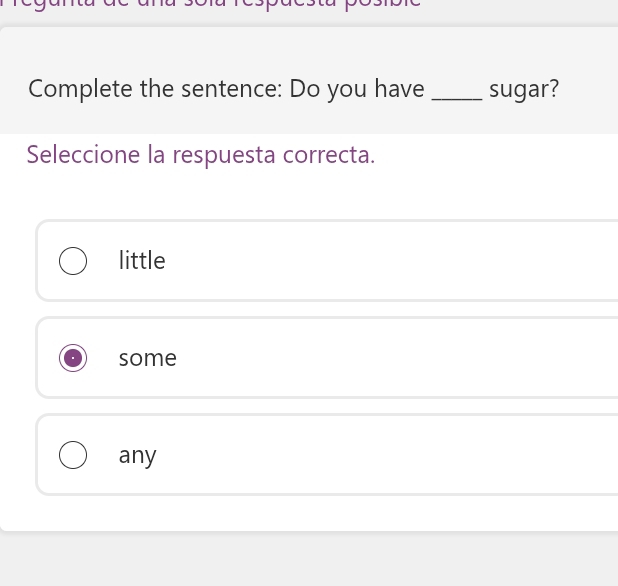 Complete the sentence: Do you have _sugar?
Seleccione la respuesta correcta.
little
some
any