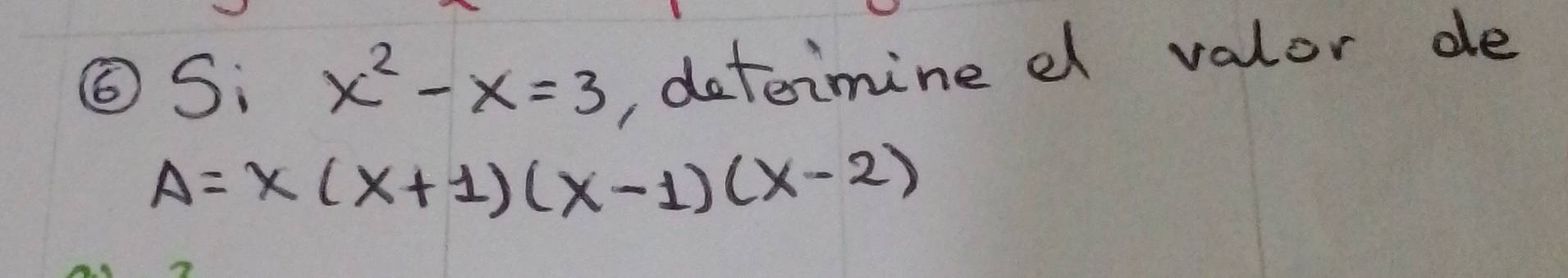 ⑥S: x^2-x=3 , determine dl valor de
A=x(x+1)(x-1)(x-2)