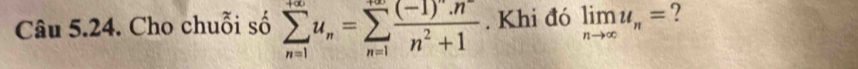 Cho chuỗi số sumlimits _(n=1)^(+∈fty)u_n=sumlimits _(n=1)^(+∈fty)frac (-1)^n· nn^2+1. Khi đó limlimits _nto ∈fty u_n= ?