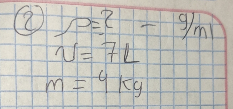 2 rho =2 overline □ □  - -9/ml
v=7L
m=4kg