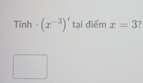 Tinh-(x^(-3))' tại điểm x=3 7