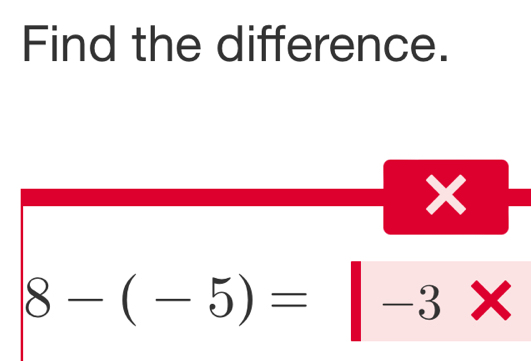 Find the difference.
x
8-(-5)=|-3*