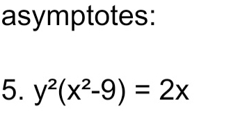 asymptotes: 
5. y^2(x^2-9)=2x