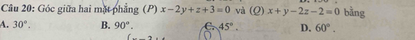 Góc giữa hai mặt phẳng (P) x-2y+z+3=0 và (Q) x+y-2z-2=0 bằng
A. 30°. B. 90°. C. 45°. D. 60°. 
(_ )