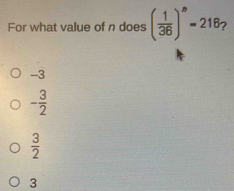 For what value of n does ( 1/36 )^n=216n I
-3
- 3/2 
 3/2 
3