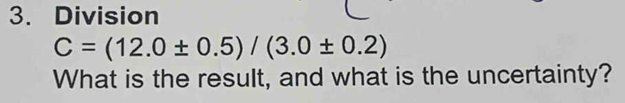 Division
C=(12.0± 0.5)/(3.0± 0.2)
What is the result, and what is the uncertainty?