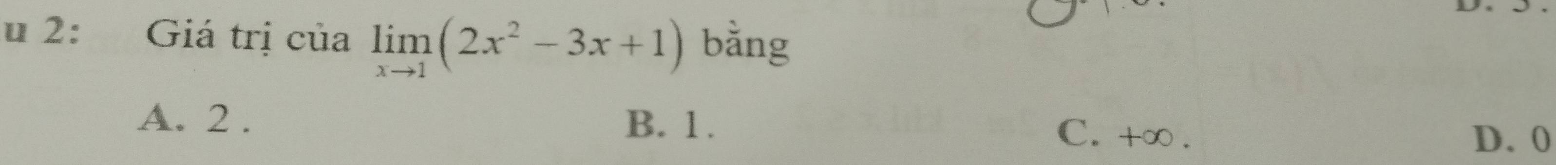 2: Giá trị của limlimits _xto 1(2x^2-3x+1) bằng
A. 2. B. 1. C. + ∞.
D. 0