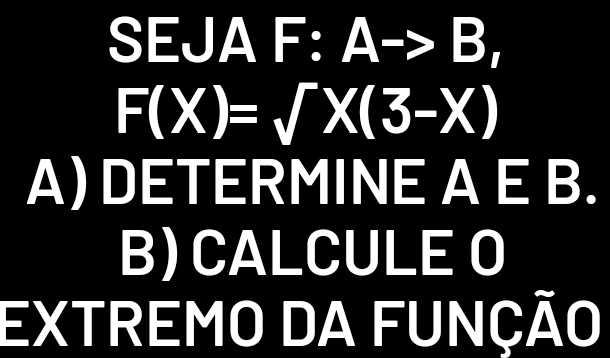 SEJA F: A-> B (3,-2) I
F(X)=surd X(3-X)
A) DETERMINE A E B. 
B) CALCULE O 
EXTREMO DA FUNÇÃO