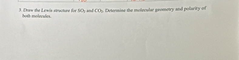 Draw the Lewis structure for SO_2 and CO_2. Determine the molecular geometry and polarity of 
both molecules.