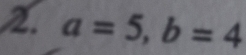 a=5, b=4