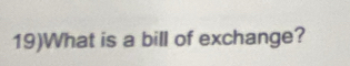 19)What is a bill of exchange?