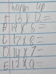 warm up
13* 12=
B 19* 5=
C 17* 8=
D 14* 7-
= 12* 6=