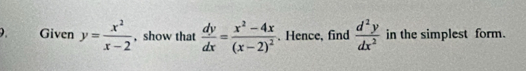 Given y= x^2/x-2  , show that  dy/dx =frac x^2-4x(x-2)^2. Hence, find  d^2y/dx^2  in the simplest form.