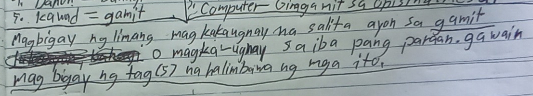 Dand 
5. kawad = gamit computer Ginga nit sa opising 
Magbigay ng limang mag kakangnay ha salita ayon sa gamit 
o magka-ugnay saiba pang pardan, ga wain 
mag bigay ng tag(5) ha halimbiwa ng mga ito.