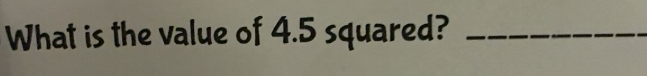 Solved: What is the value of 4.5 squared?_ [Math]