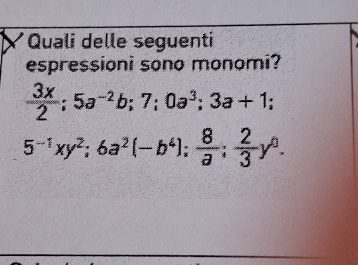 Quali delle seguenti
espressioni sono monomi?
 3x/2 ; 5a^(-2)b; 7; 0a^3; 3a+1;
5^(-1)xy^2; 6a^2(-b^4);  8/a ;  2/3 y^4.