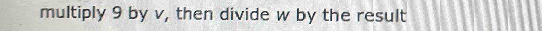 multiply 9 by v, then divide w by the result