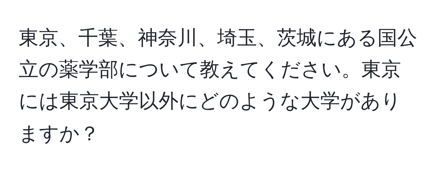 東京、千葉、神奈川、埼玉、茨城にある国公立の薬学部について教えてください。東京には東京大学以外にどのような大学がありますか？