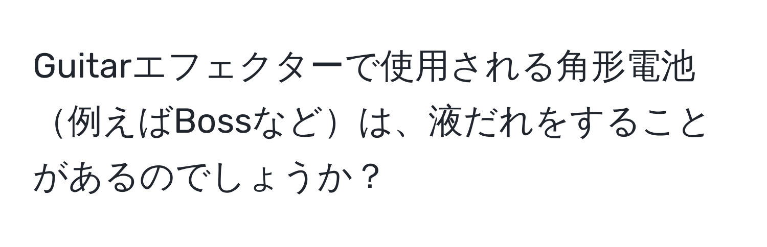 Guitarエフェクターで使用される角形電池例えばBossなどは、液だれをすることがあるのでしょうか？