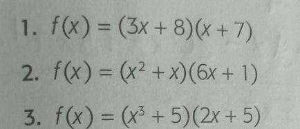 f(x)=(3x+8)(x+7)
2. f(x)=(x^2+x)(6x+1)
3. f(x)=(x^3+5)(2x+5)