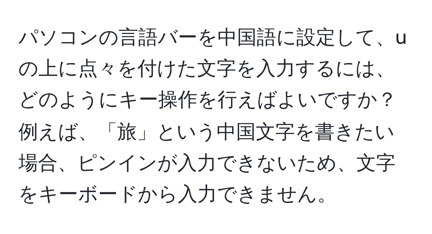 パソコンの言語バーを中国語に設定して、uの上に点々を付けた文字を入力するには、どのようにキー操作を行えばよいですか？例えば、「旅」という中国文字を書きたい場合、ピンインが入力できないため、文字をキーボードから入力できません。