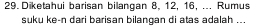 Diketahui barisan bilangan 8, 12, 16, ... Rumus 
suku ke-n dari barisan bilangan di atas adalah ...