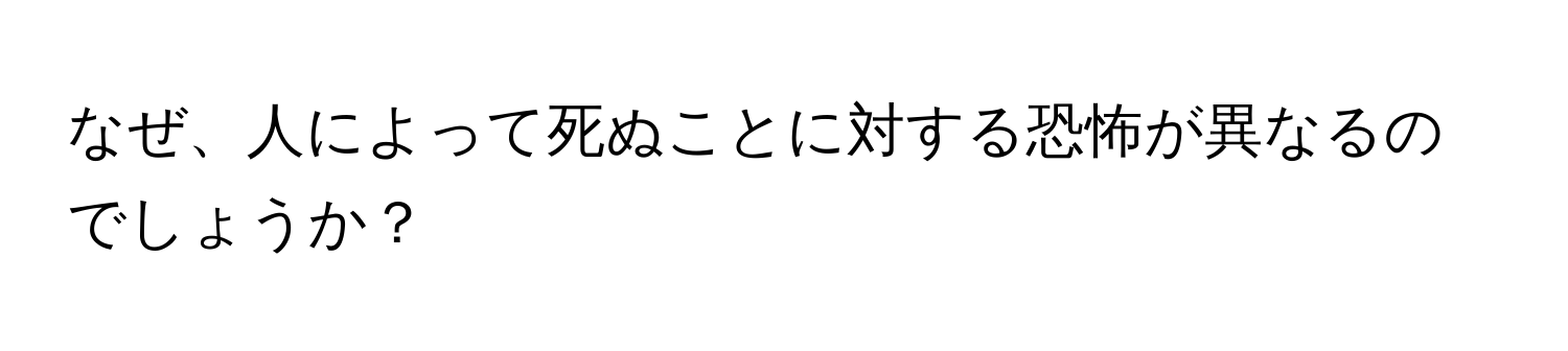 なぜ、人によって死ぬことに対する恐怖が異なるのでしょうか？