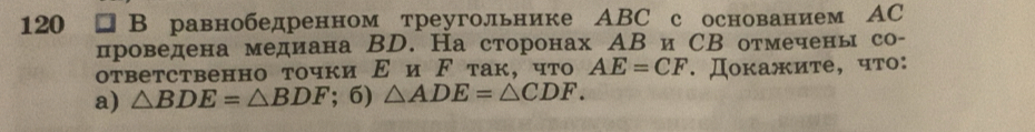 120 □ B равнобедренном треугольнике АBC с основанием АC 
проведена медиана ΒD. На сторонах АВ и СВ отмечены со- 
ответственно точки Ε и ドтак, что AE=CF. Докажите, что: 
a) △ BDE=△ BDF; 6) △ ADE=△ CDF.