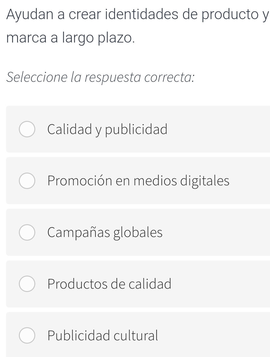 Ayudan a crear identidades de producto y
marca a largo plazo.
Seleccione la respuesta correcta:
Calidad y publicidad
Promoción en medios digitales
Campañas globales
Productos de calidad
Publicidad cultural