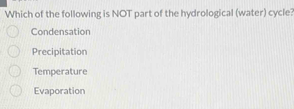 Which of the following is NOT part of the hydrological (water) cycle?
Condensation
Precipitation
Temperature
Evaporation