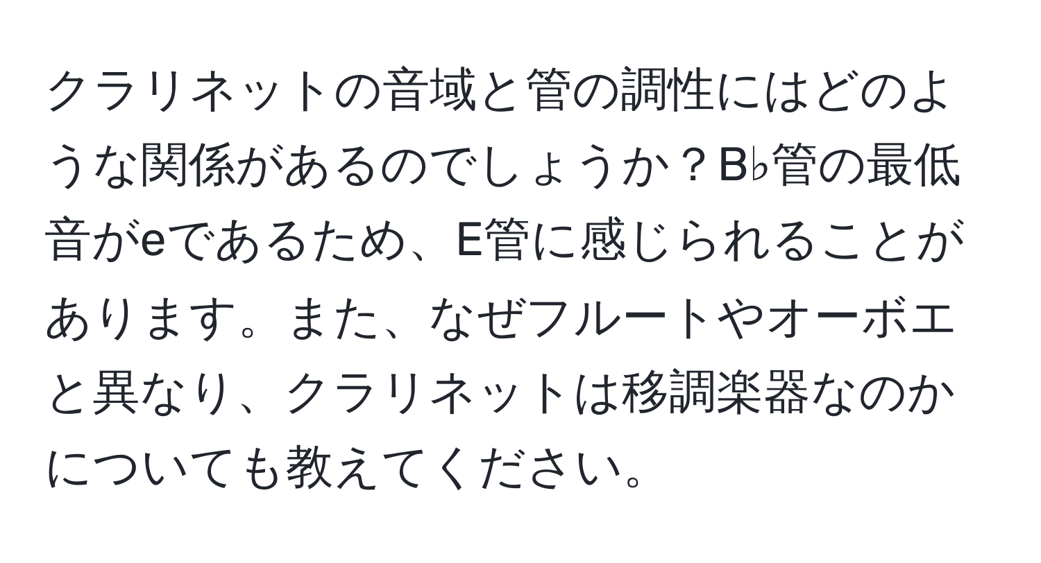 クラリネットの音域と管の調性にはどのような関係があるのでしょうか？B♭管の最低音がeであるため、E管に感じられることがあります。また、なぜフルートやオーボエと異なり、クラリネットは移調楽器なのかについても教えてください。