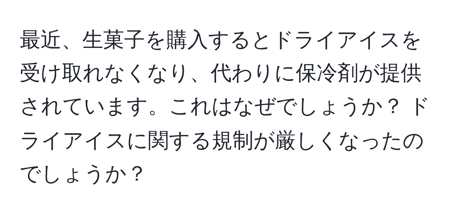 最近、生菓子を購入するとドライアイスを受け取れなくなり、代わりに保冷剤が提供されています。これはなぜでしょうか？ ドライアイスに関する規制が厳しくなったのでしょうか？