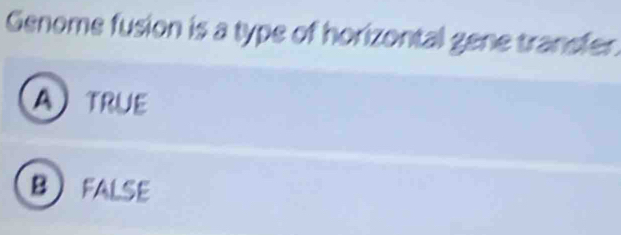 Genome fusion is a type of horizontal gene transfer.
A TRUE
BFALSE