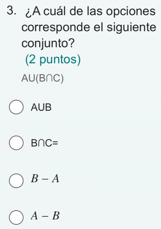 ¿A cuál de las opciones
corresponde el siguiente
conjunto?
(2 puntos)
A∪ (B∩ C)
AUB
B∩ C=
B-A
A-B