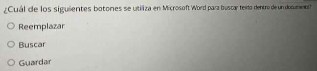 ¿Cuál de los siguientes botones se utiliza en Microsoft Word para buscar texto dentro de un documento?
Reemplazar
Buscar
Guardar