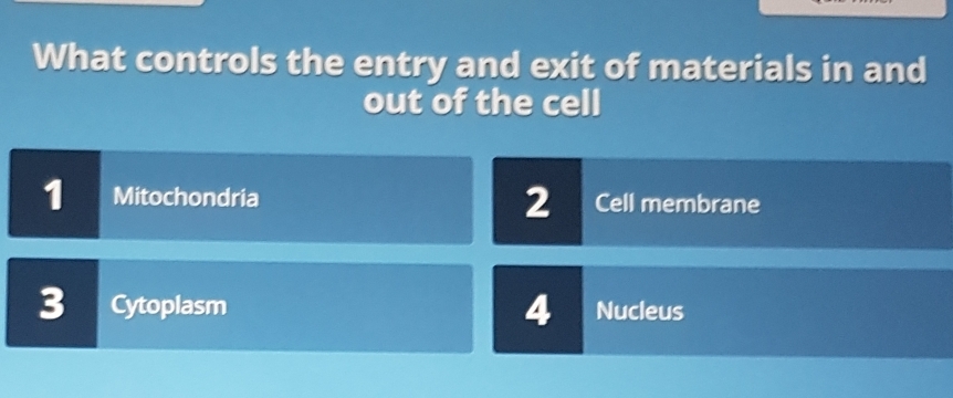 What controls the entry and exit of materials in and
out of the cell
1 Mitochondria Cell membrane
2
4
3 Cytoplasm Nucleus