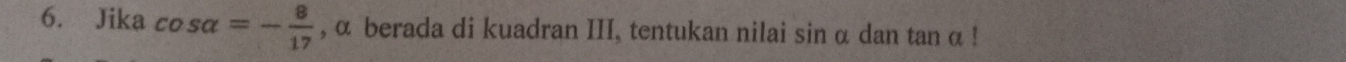 Jika co salpha =- 8/17  , α berada di kuadran III, tentukan nilai sin α dan tan α!
