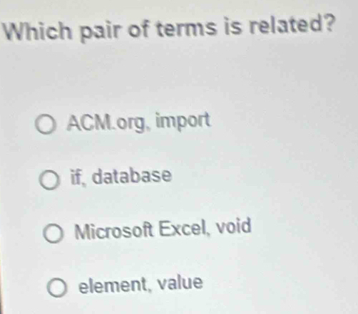 Which pair of terms is related?
ACM.org, import
if, database
Microsoft Excel, void
element, value