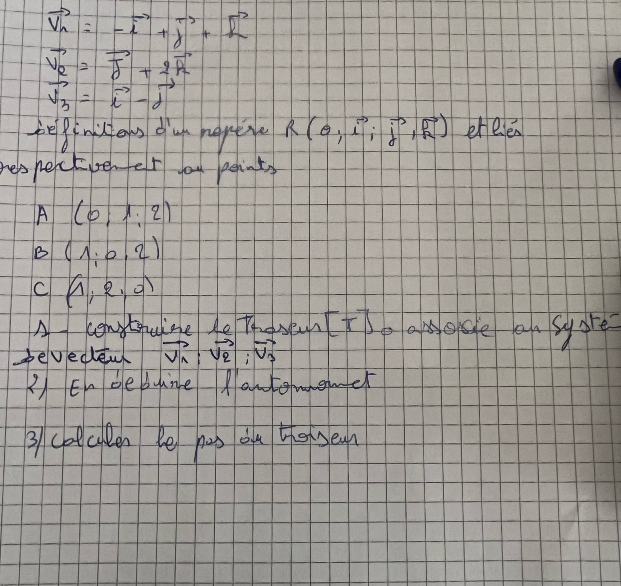 vector V_n=-vector i+vector j+vector k
vector v_a=vector j+2vector k
vector v_3=vector i-vector j
felptmic ons ou neptie R(θ ,vector iivector j,vector j) ereen 
resnectenfer you peints 
A (0;1:2)
B (1:0,2)
C (1,2,0)
A contteuine Ae Thosea [T] baasyare 
bevedleak vector V_1:vector V_2:vector V_3
2)Engesuane amtemgmer 
3 chtalen Pe nub ou then sean