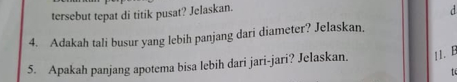 tersebut tepat di titik pusat? Jelaskan. 
d 
4. Adakah tali busur yang lebih panjang dari diameter? Jelaskan. 
5. Apakah panjang apotema bisa lebih dari jari-jari? Jelaskan. 
11. B 
te