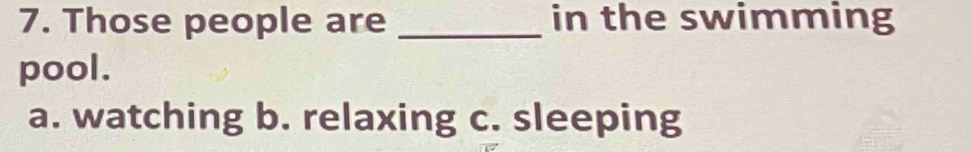 Those people are _in the swimming
pool.
a. watching b. relaxing c. sleeping