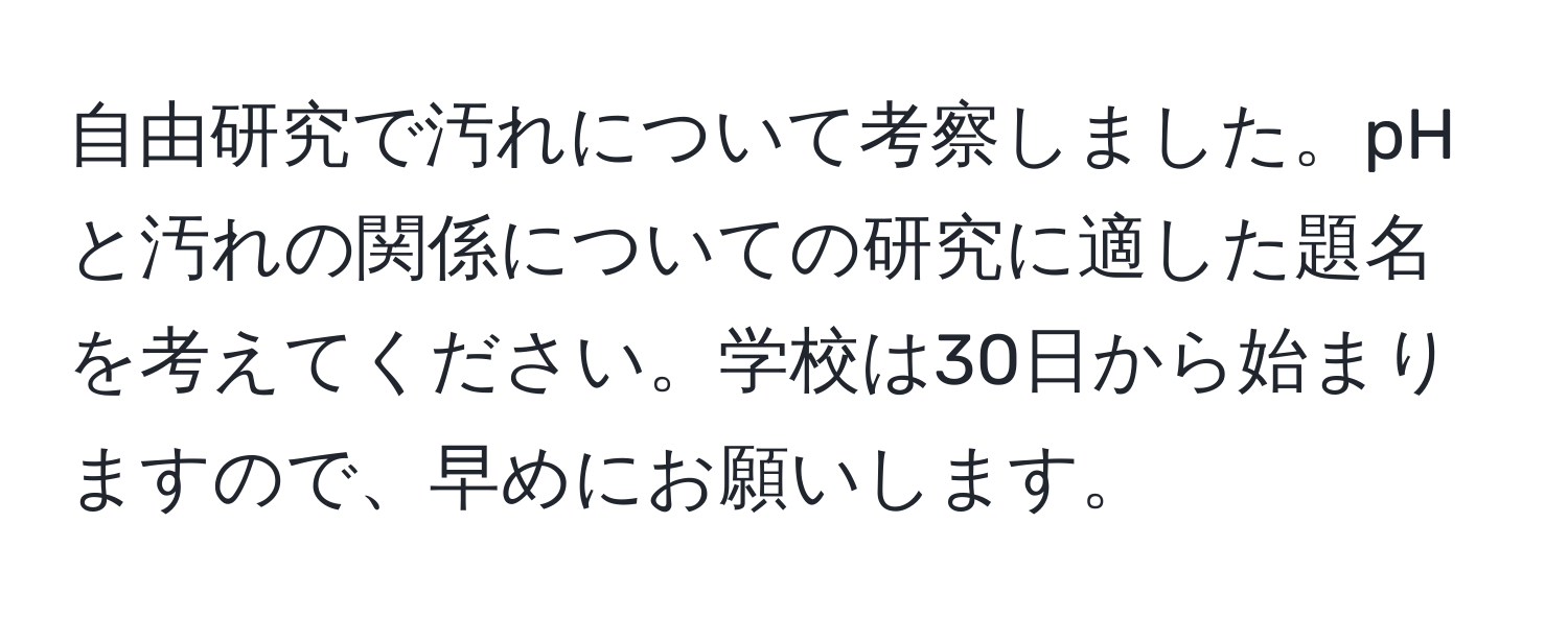 自由研究で汚れについて考察しました。pHと汚れの関係についての研究に適した題名を考えてください。学校は30日から始まりますので、早めにお願いします。