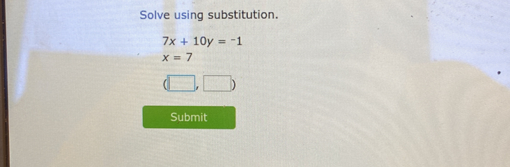 Solve using substitution.
7x+10y=-1
x=7
(□ ,□ )
Submit