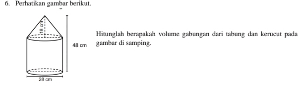 Perhatikan gambar berikut. 
Hitunglah berapakah volume gabungan dari tabung dan kerucut pada 
gambar di samping.