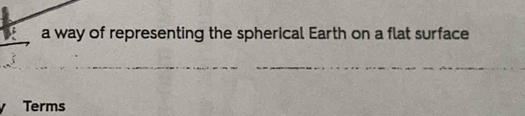 a way of representing the spherical Earth on a flat surface 
Terms