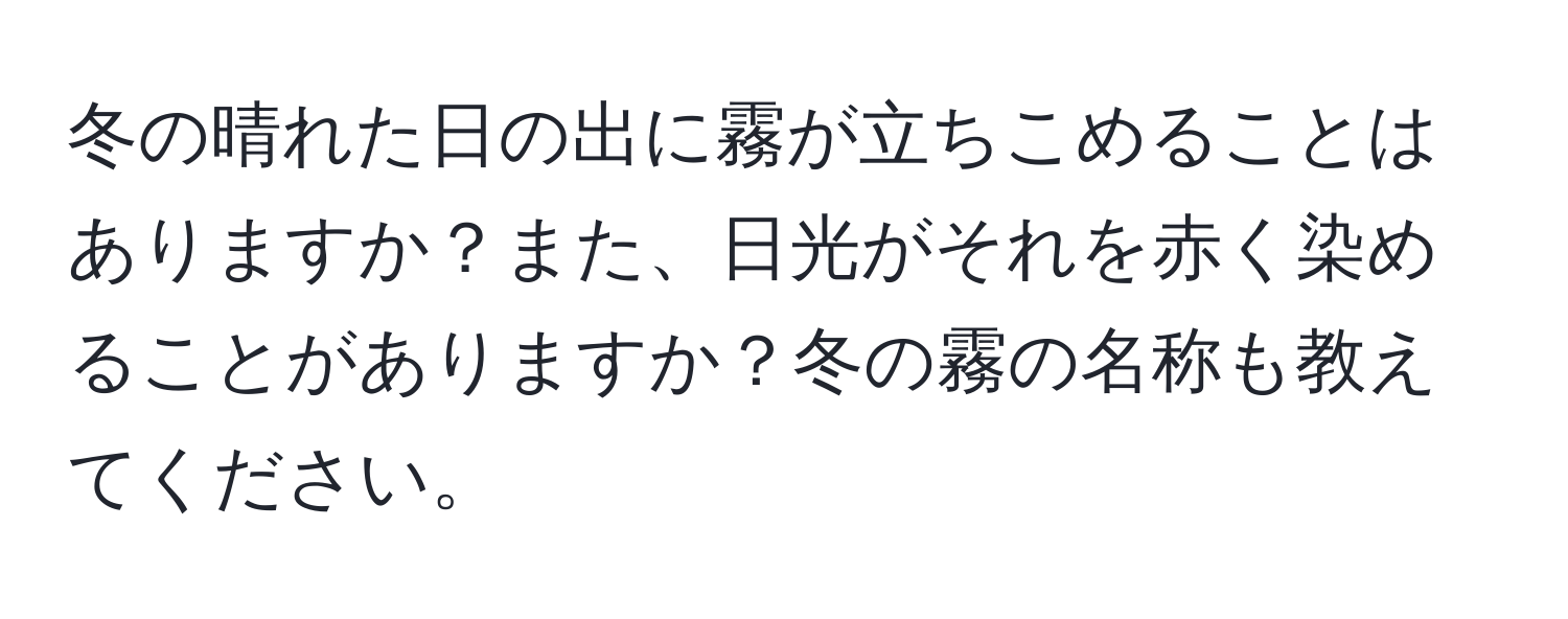 冬の晴れた日の出に霧が立ちこめることはありますか？また、日光がそれを赤く染めることがありますか？冬の霧の名称も教えてください。