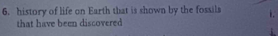 history of life on Earth that is shown by the fossils 
i. 
that have been discovered