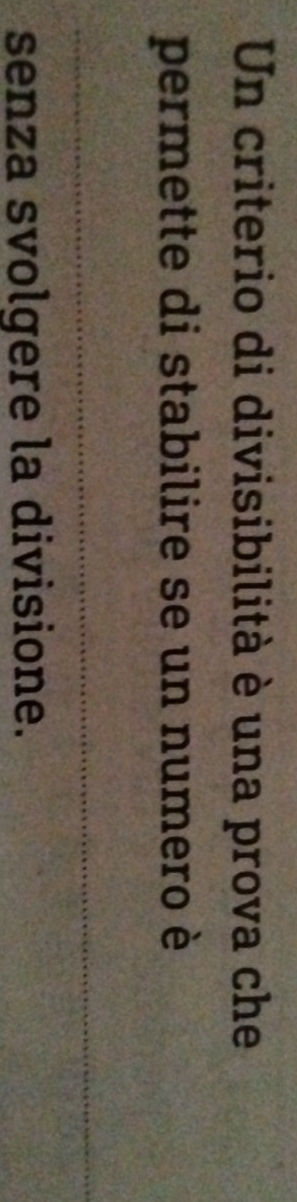 Un criterio di divisibilità è una prova che 
permette di stabilire se un numero è 
senza svolgere la divisione.