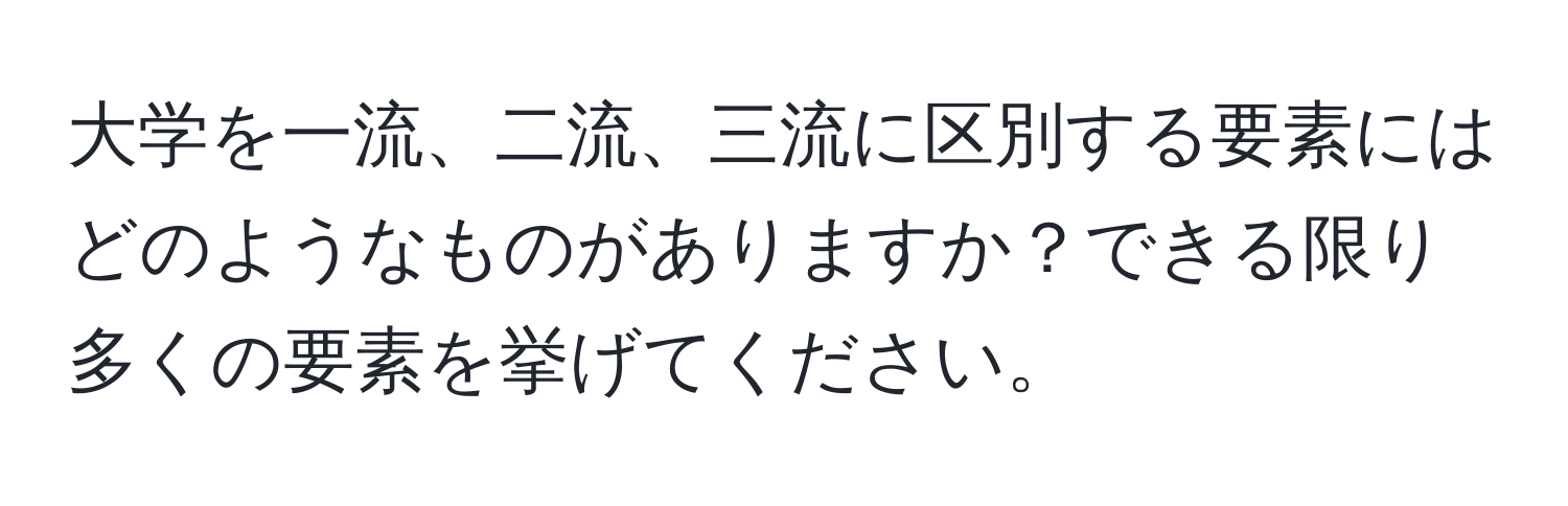 大学を一流、二流、三流に区別する要素にはどのようなものがありますか？できる限り多くの要素を挙げてください。